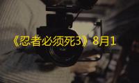 《忍者必须死3》8月15日兑换码领取2023